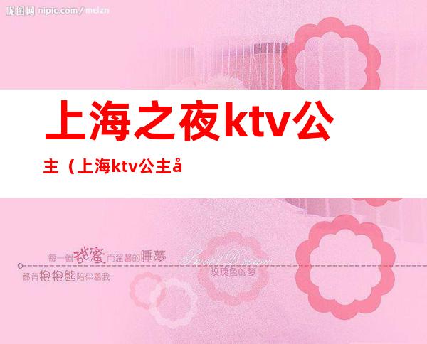 上海之夜ktv公主（上海ktv公主多少钱）