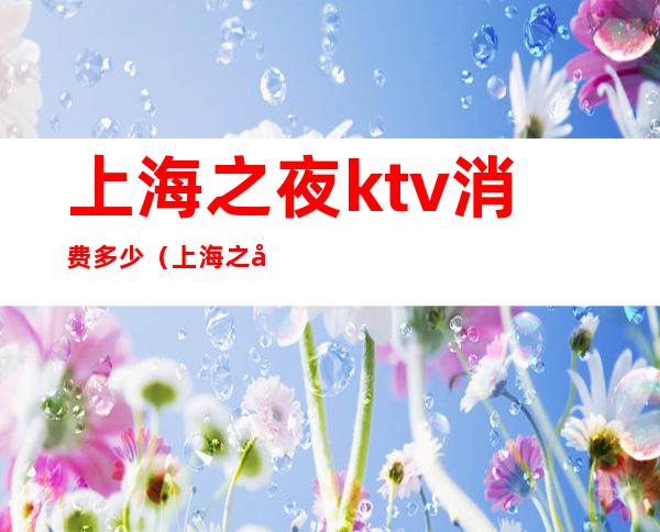 上海之夜ktv消费多少（上海之夜 ktv）