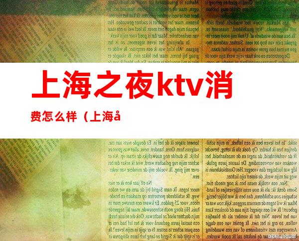 上海之夜ktv消费怎么样（上海十大夜场ktv）