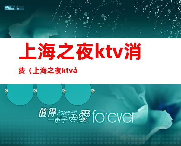 上海之夜ktv消费（上海之夜ktv徐汇区乱吗）