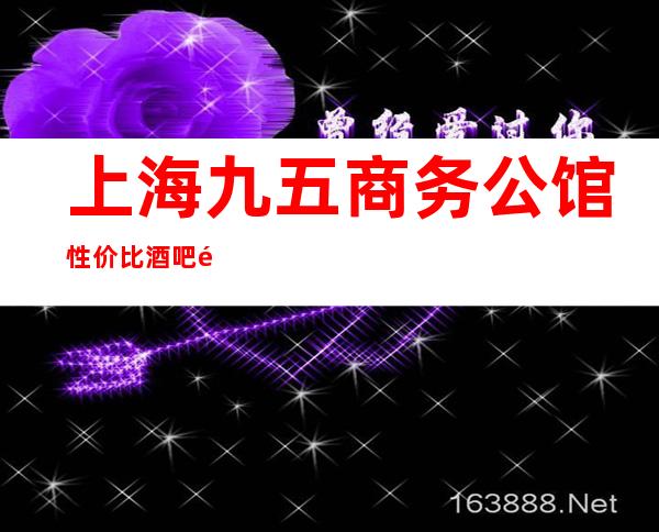 上海九五商务公馆性价比酒吧预定包间消费资讯