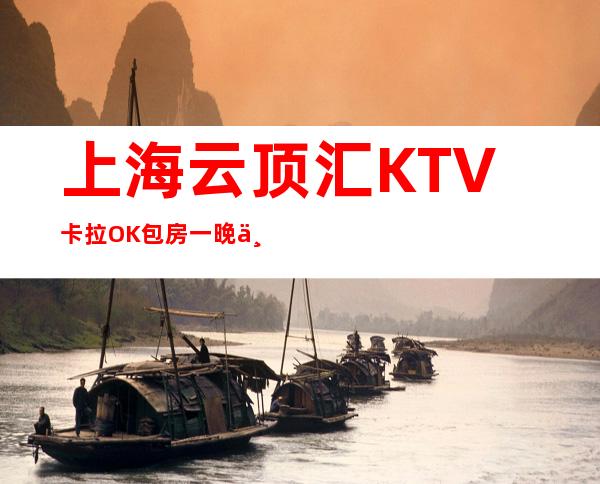 上海云顶汇KTV卡拉OK包房一晚上人均预定包厢消费-徐汇店