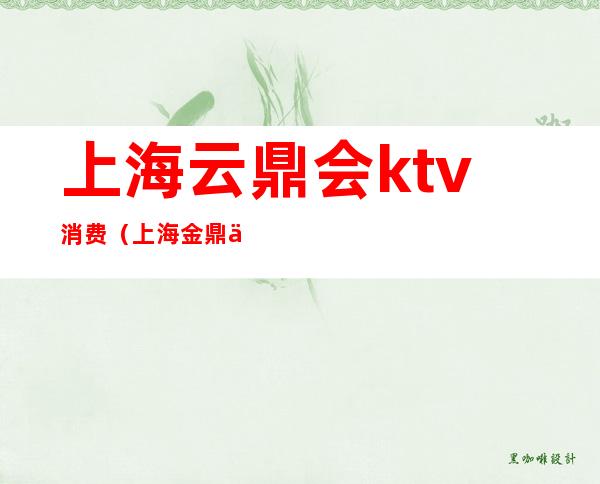 上海云鼎会ktv消费（上海金鼎会KTV）