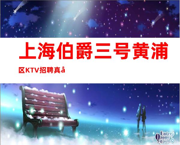 上海伯爵三号黄浦区KTV招聘真实直招不乱收费