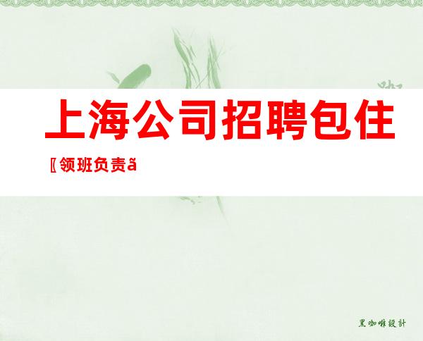 上海公司招聘 包住〖领班负责〗客源广阔