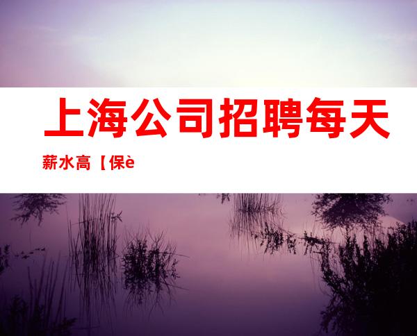 上海公司招聘 每天薪水高【保证上班率】长期缺人中