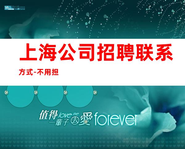 上海公司招聘联系方式-不用担心上不到班