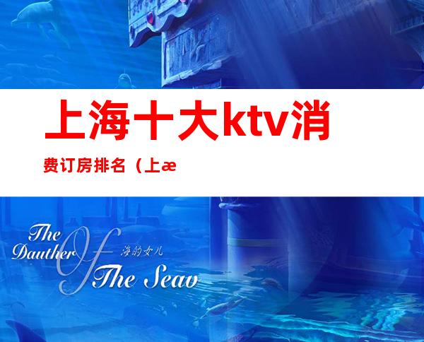 上海十大ktv消费订房排名（上海市最好的ktv）