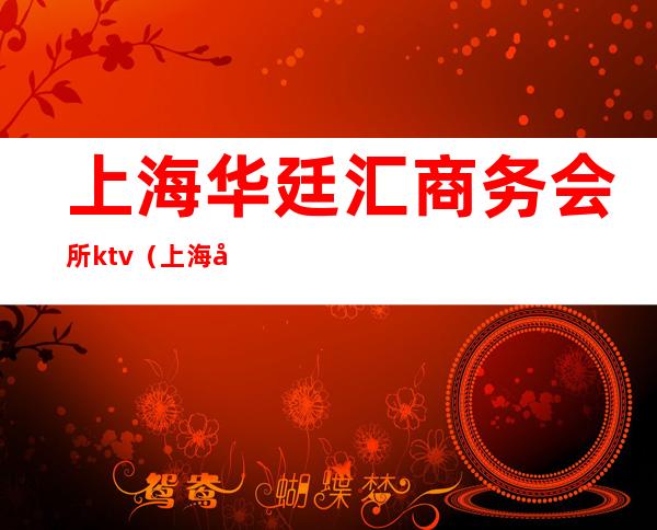 上海华廷汇商务会所ktv（上海华廷汇商务会所怎么样）