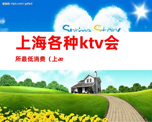 上海各种ktv会所最低消费（上海各种ktv会所最低消费多少）