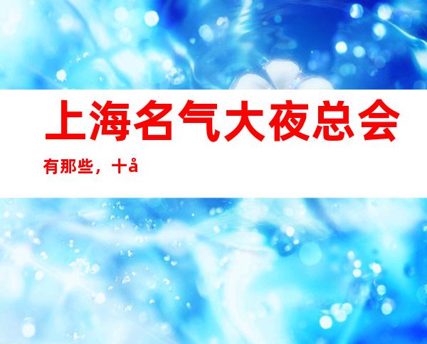 上海名气大夜总会有那些，十大娱乐会所档次排名