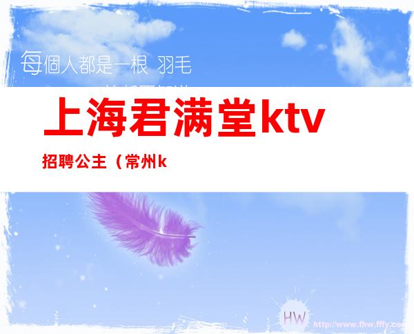 上海君满堂ktv招聘公主（常州ktv会所招聘公主）