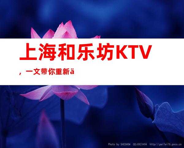 上海和乐坊KTV，一文带你重新了解这家店详情