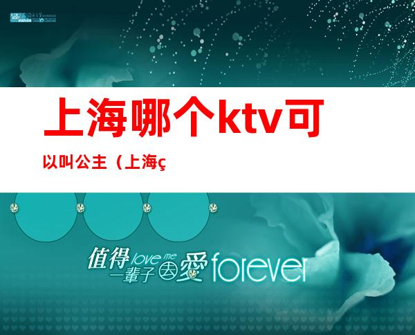 上海哪个ktv可以叫公主（上海王子公主ktv地址）