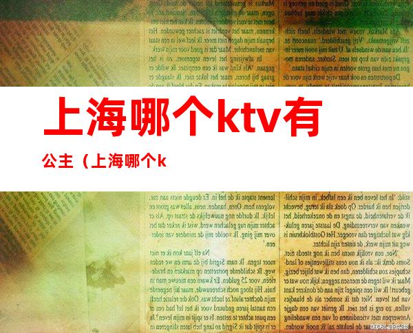 上海哪个ktv有公主（上海哪个ktv有公主比较便宜）