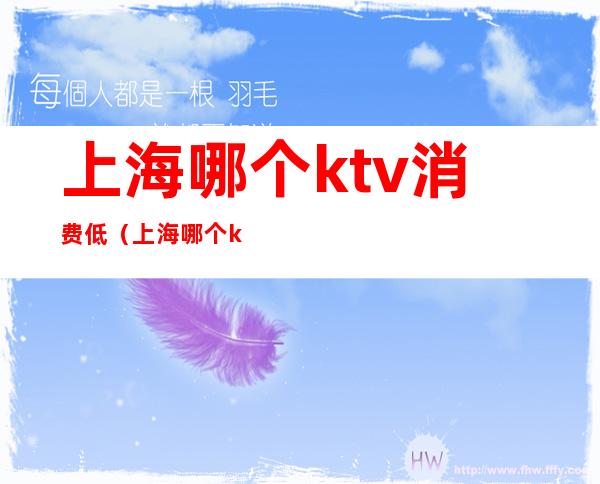 上海哪个ktv消费低（上海哪个ktv消费低点）