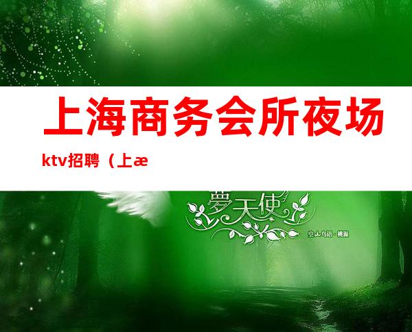 上海商务会所夜场ktv招聘（上海最高级KTV服务员招聘）