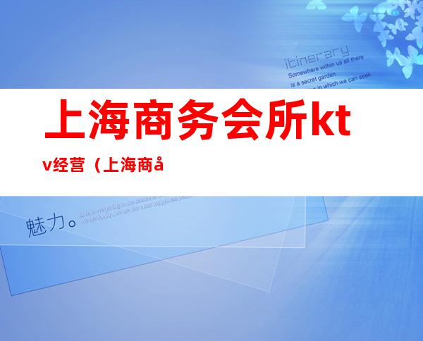 上海商务会所ktv经营（上海商务会所ktv经营范围）