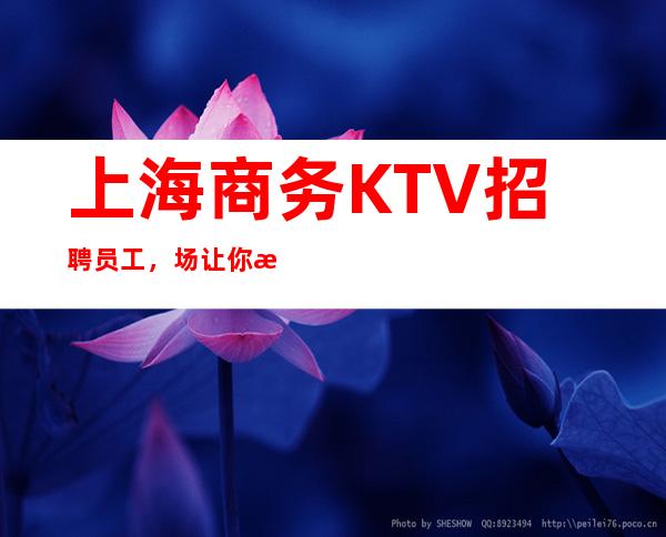 上海商务KTV招聘员工，场让你每天超忙的赚