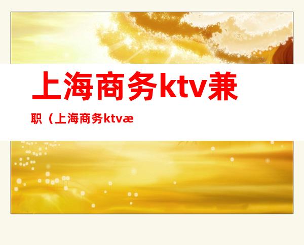 上海商务ktv兼职（上海商务ktv服务员）