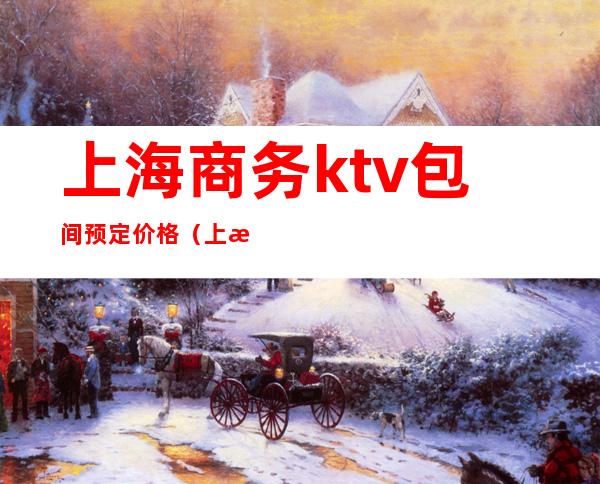 上海商务ktv包间预定价格（上海ktv价格表）