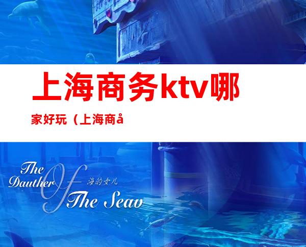 上海商务ktv哪家好玩（上海商务KTV排名）