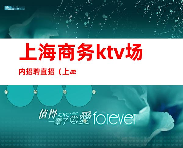 上海商务ktv场内招聘直招（上海最好商务ktv招聘）