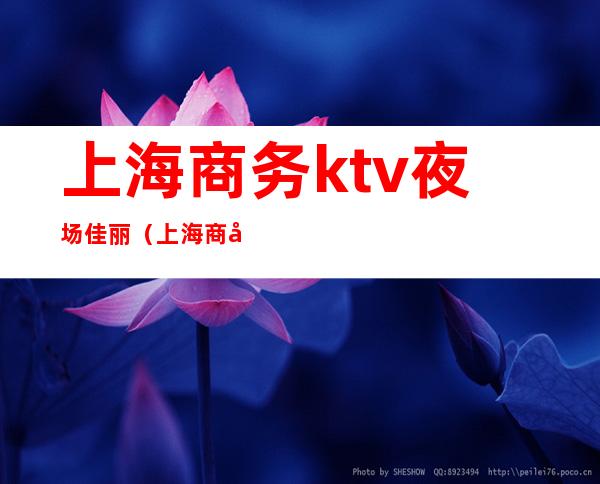 上海商务ktv夜场佳丽（上海 商务ktv）