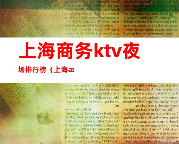 上海商务ktv夜场排行榜（上海最顶级商务KTV）