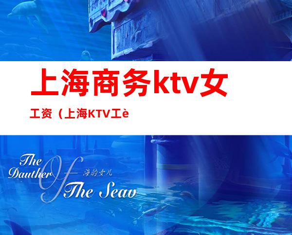 上海商务ktv女工资（上海KTV工资）