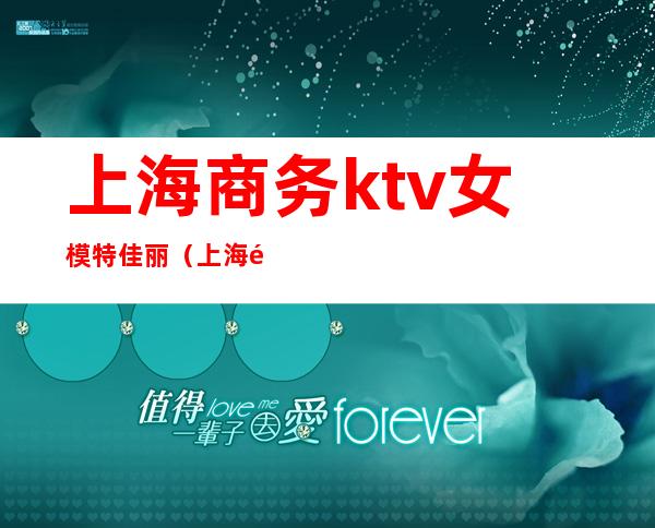 上海商务ktv女模特佳丽（上海高端KTV招聘模特）