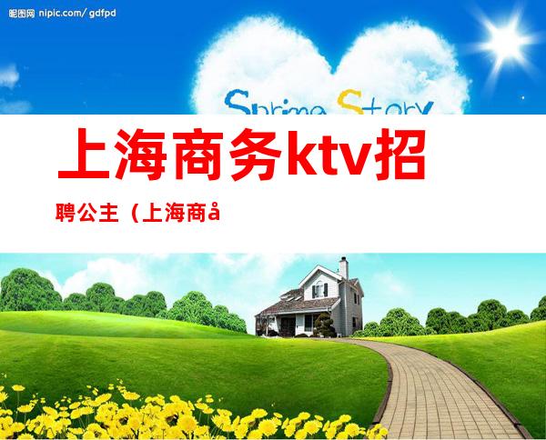 上海商务ktv招聘公主（上海商务ktv招聘公主微信）