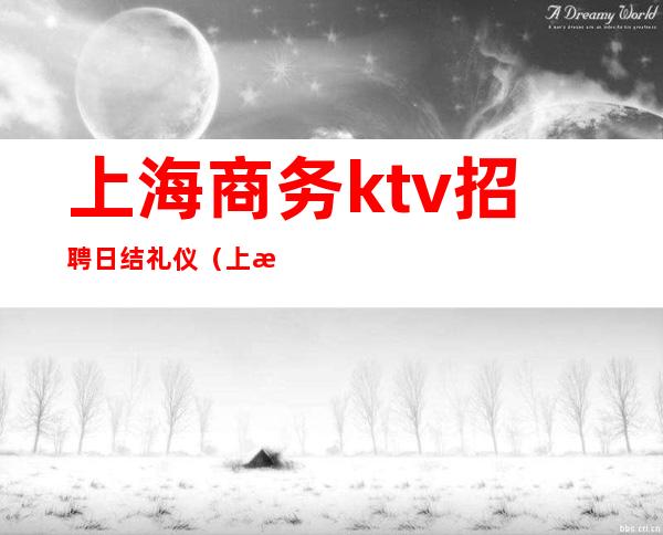 上海商务ktv招聘日结礼仪（上海商务ktv服务员）