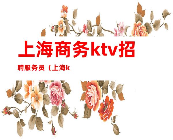 上海商务ktv招聘服务员（上海ktv包厢服务员招聘）