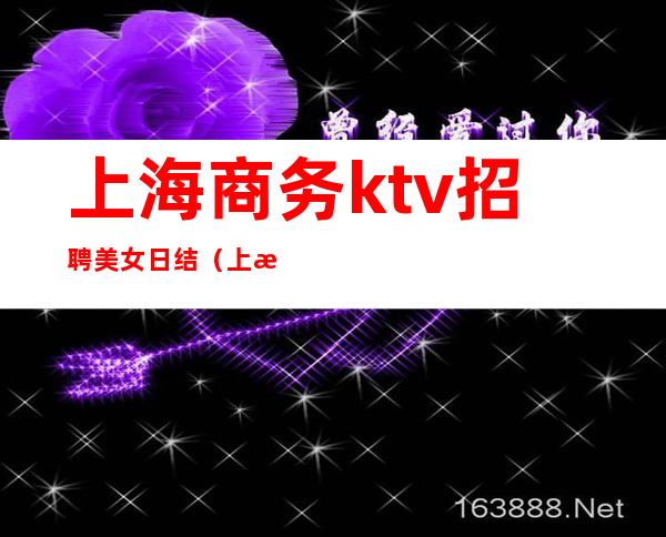 上海商务ktv招聘美女日结（上海夜场ktv佳丽招聘）