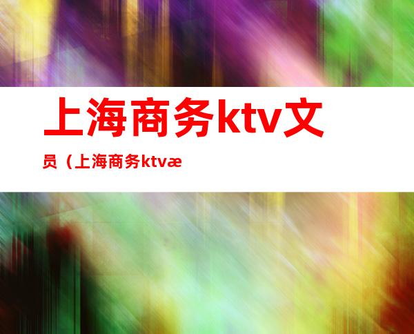 上海商务ktv文员（上海商务ktv服务员）