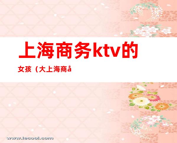 上海商务ktv的女孩（大上海商务KTV）