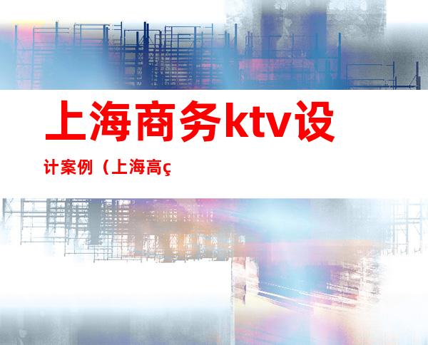 上海商务ktv设计案例（上海高端商务KTV）