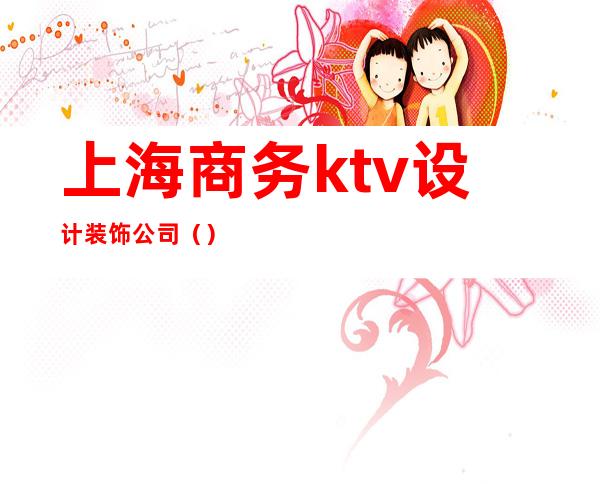 上海商务ktv设计装饰公司（）