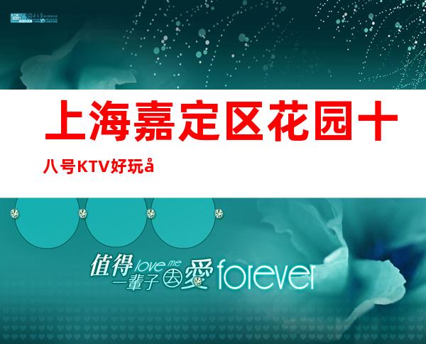 上海嘉定区花园十八号KTV好玩吗,怎么样, 消费价格多少？