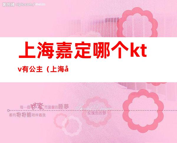 上海嘉定哪个ktv有公主（上海嘉定哪个ktv有公主房间）