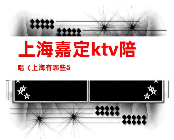 上海嘉定ktv陪唱（上海有哪些便宜陪唱KTV）