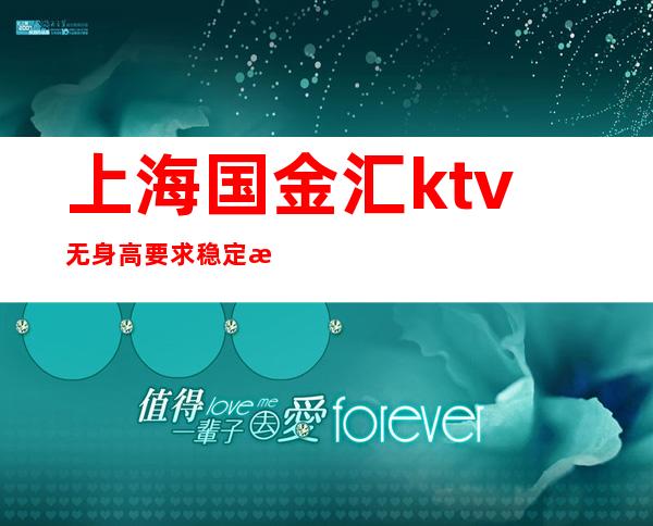 上海国金汇ktv无身高要求稳定招聘晚班服务员-打造更高服务员