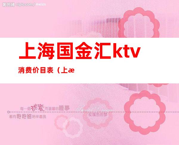 上海国金汇ktv消费价目表（上海国金汇KTV）