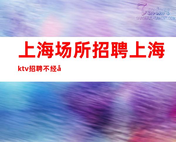 上海场所招聘 上海ktv招聘 不经历风雨，怎能见彩虹