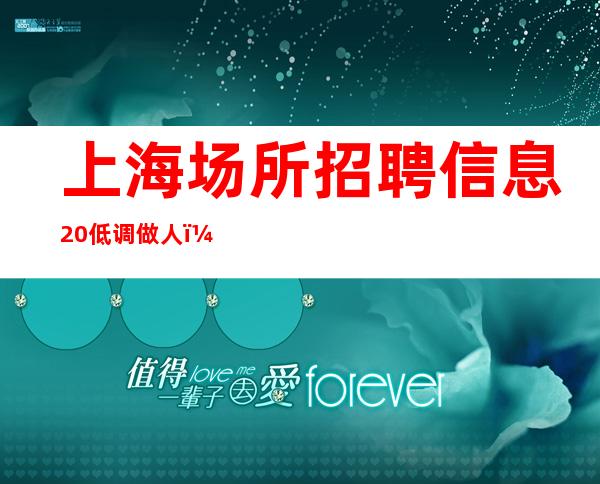 上海场所招聘 信息 20 低调做人;自强自立。