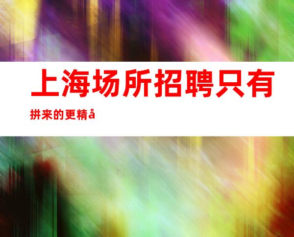 上海场所招聘只有拼来的更精彩 酒吧招聘