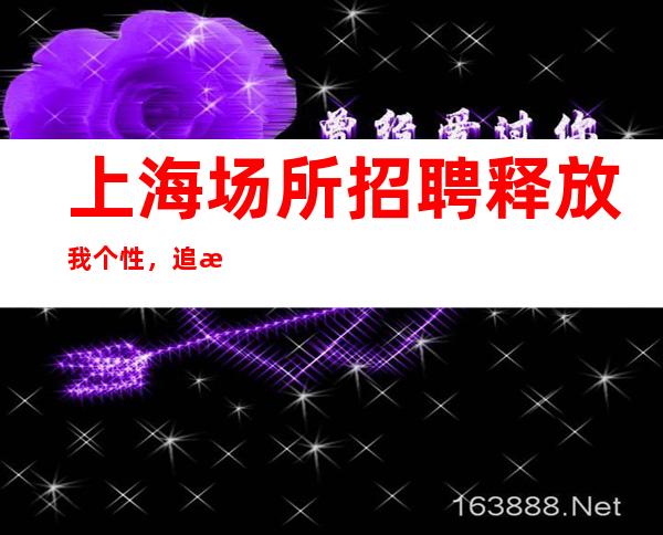 上海场所招聘  释放我个性，追求我梦想。不压单