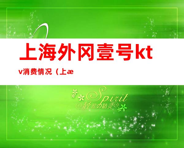 上海外冈壹号ktv消费情况（上海外冈壹号ktv消费情况如何）