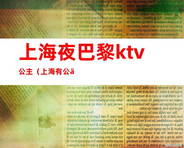 上海夜巴黎ktv公主（上海有公主的ktv）